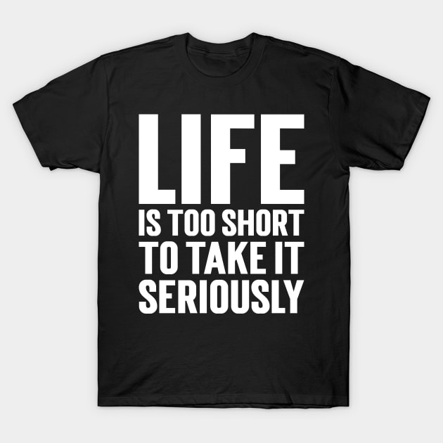 Life Is Too Short To Take It Seriously T-Shirt by Emma